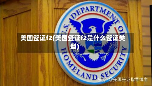 美国签证f2(美国签证f2是什么签证类型)