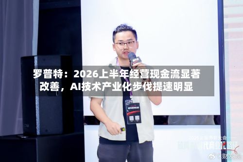 罗普特：2026上半年经营现金流显著改善	，AI技术产业化步伐提速明显-第3张图片