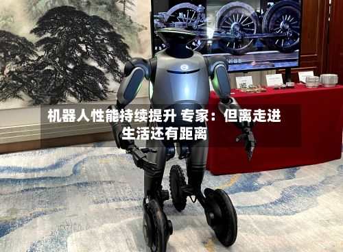 机器人性能持续提升 专家:但离走进生活还有距离-第2张图片