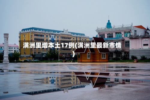 满洲里增本土17例(满洲里最新市情)-第2张图片