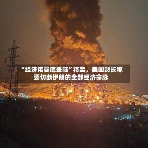 “经济诺曼底登陆	”将至	，美国财长称要切断伊朗的全部经济命脉-第2张图片