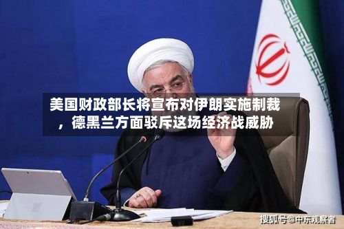 美国财政部长将宣布对伊朗实施制裁，德黑兰方面驳斥这场经济战威胁-第2张图片