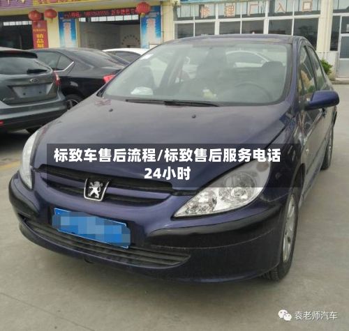 标致车售后流程/标致售后服务电话24小时