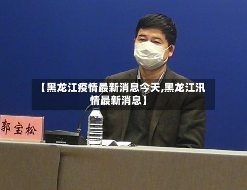 【黑龙江疫情最新消息今天,黑龙江汛情最新消息】