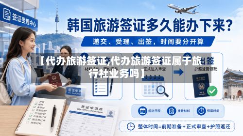 【代办旅游签证,代办旅游签证属于旅行社业务吗】