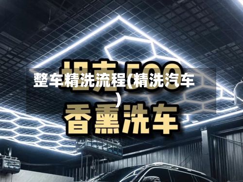 整车精洗流程(精洗汽车)-第3张图片