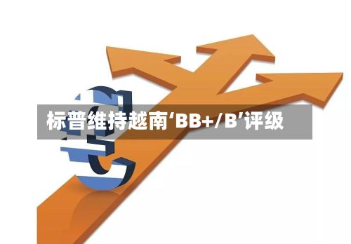 标普维持越南‘BB+/B’评级