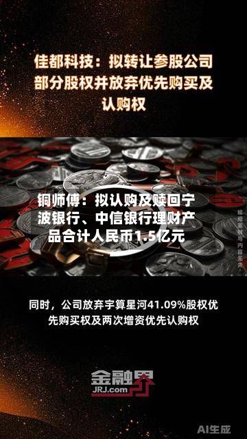 铜师傅：拟认购及赎回宁波银行、中信银行理财产品合计人民币1.5亿元