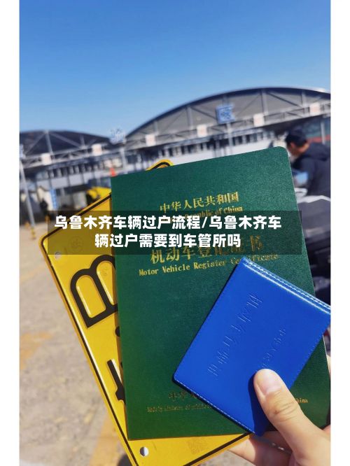 乌鲁木齐车辆过户流程/乌鲁木齐车辆过户需要到车管所吗-第3张图片
