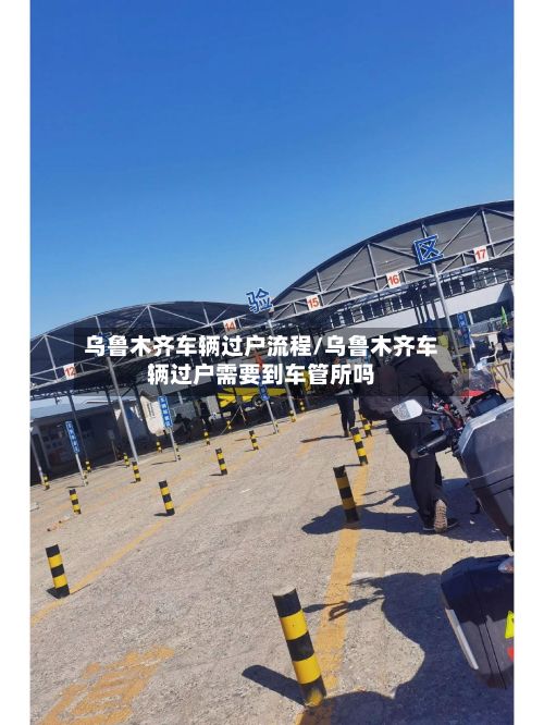 乌鲁木齐车辆过户流程/乌鲁木齐车辆过户需要到车管所吗-第2张图片