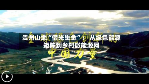 贵州山地“借光生金”： 从绿色能源矩阵到乡村微能源网-第3张图片