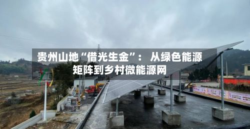贵州山地“借光生金”： 从绿色能源矩阵到乡村微能源网-第2张图片
