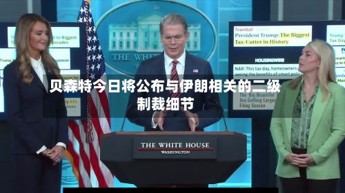 贝森特今日将公布与伊朗相关的二级制裁细节