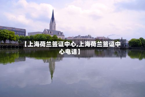 【上海荷兰签证中心,上海荷兰签证中心电话】