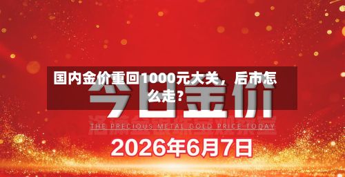 国内金价重回1000元大关，后市怎么走？-第2张图片
