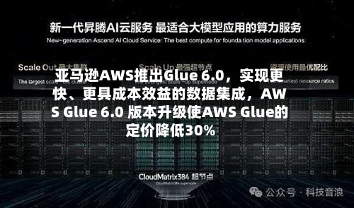 亚马逊AWS推出Glue 6.0，实现更快、更具成本效益的数据集成，AWS Glue 6.0 版本升级使AWS Glue的定价降低30%