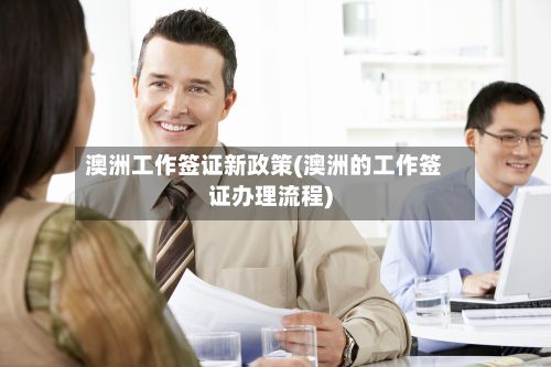 澳洲工作签证新政策(澳洲的工作签证办理流程)-第2张图片