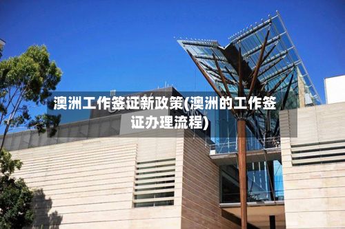 澳洲工作签证新政策(澳洲的工作签证办理流程)-第3张图片