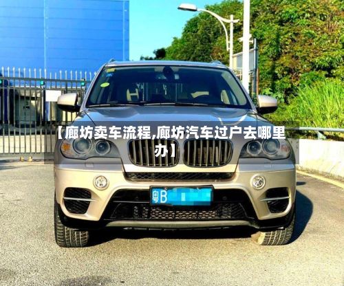 【廊坊卖车流程,廊坊汽车过户去哪里办】