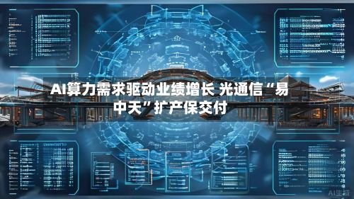 AI算力需求驱动业绩增长 光通信“易中天”扩产保交付
