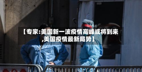 【专家:美国新一波疫情高峰或将到来,美国疫情最新局势】-第3张图片