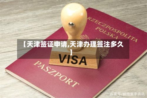 【天津签证申请,天津办理签注多久】