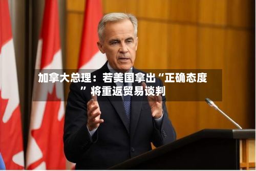 加拿大总理：若美国拿出“正确态度” 将重返贸易谈判