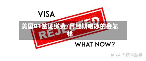 美国B1签证缴费/月经期喝冰的会怎样