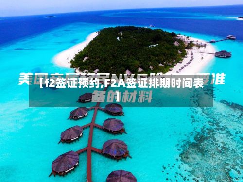 【f2签证预约,F2A签证排期时间表】