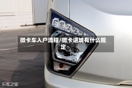 微卡车入户流程/微卡进城有什么规定-第3张图片