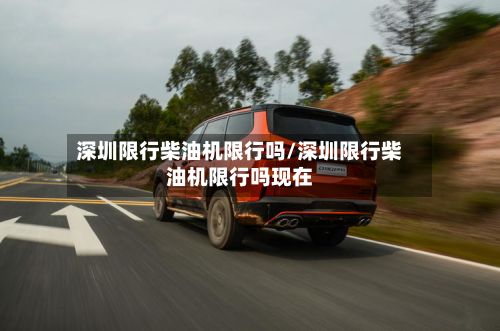 深圳限行柴油机限行吗/深圳限行柴油机限行吗现在-第3张图片