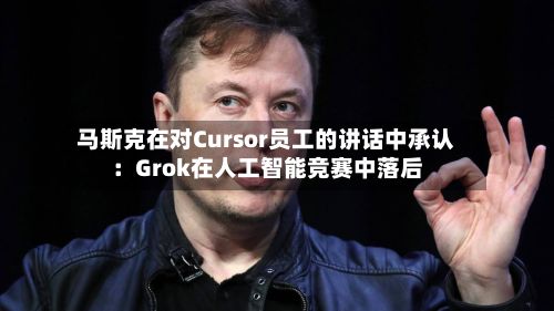 马斯克在对Cursor员工的讲话中承认：Grok在人工智能竞赛中落后-第2张图片