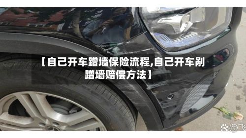 【自己开车蹭墙保险流程,自己开车剐蹭墙赔偿方法】-第2张图片