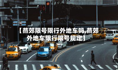 【燕郊限号限行外地车吗,燕郊外地车限行限号规定】
