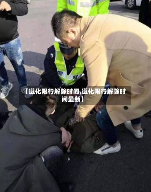 【遵化限行解除时间,遵化限行解除时间最新】