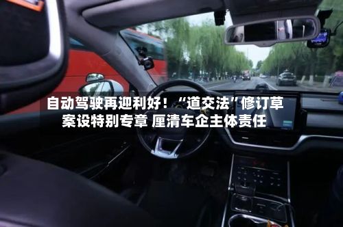 自动驾驶再迎利好！“道交法”修订草案设特别专章 厘清车企主体责任-第2张图片
