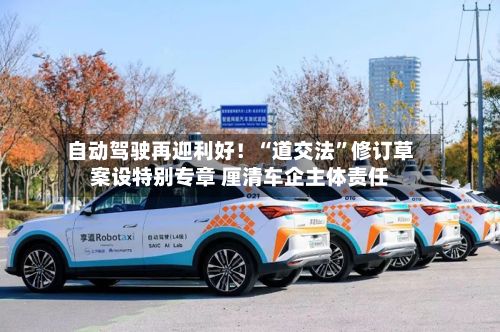 自动驾驶再迎利好!“道交法”修订草案设特别专章 厘清车企主体责任