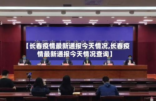 【长春疫情最新通报今天情况,长春疫情最新通报今天情况查询】-第2张图片