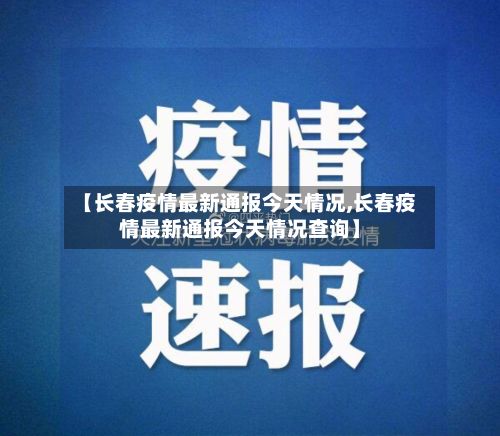 【长春疫情最新通报今天情况,长春疫情最新通报今天情况查询】