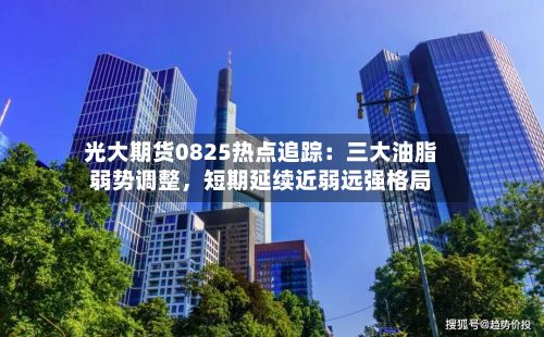 光大期货0825热点追踪：三大油脂弱势调整，短期延续近弱远强格局-第3张图片