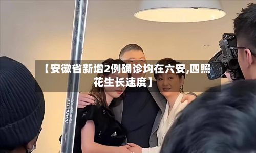 【安徽省新增2例确诊均在六安,四照花生长速度】-第3张图片