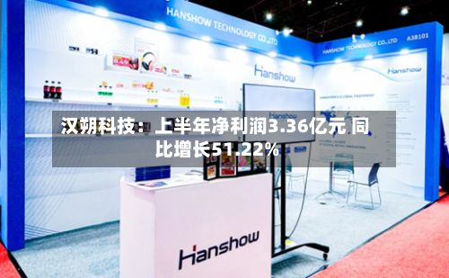 汉朔科技：上半年净利润3.36亿元 同比增长51.22%