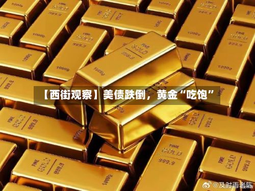 【西街观察】美债跌倒,黄金“吃饱”