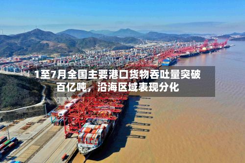 1至7月全国主要港口货物吞吐量突破百亿吨	，沿海区域表现分化-第2张图片