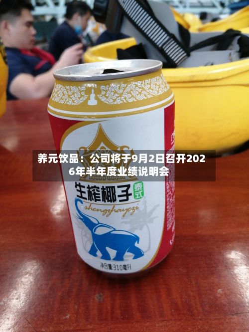 养元饮品：公司将于9月2日召开2026年半年度业绩说明会