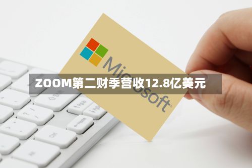 ZOOM第二财季营收12.8亿美元