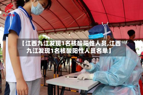 【江西九江发现1名核酸阳性人员,江西九江发现1名核酸阳性人员名单】-第2张图片
