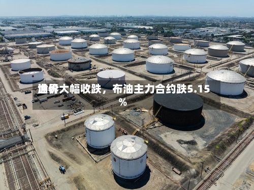 世界油价大幅收跌，布油主力合约跌5.15%-第2张图片