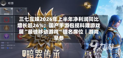 三七互娱2026年上半年净利润同比增长超26%；国产手游包揽科隆游戏展“最佳移动游戏”提名席位｜游戏早参-第3张图片