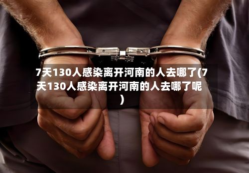 7天130人感染离开河南的人去哪了(7天130人感染离开河南的人去哪了呢)